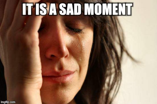 First World Problems Meme | IT IS A SAD MOMENT | image tagged in memes,first world problems | made w/ Imgflip meme maker