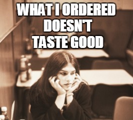 WHAT I ORDERED DOESN'T TASTE GOOD | made w/ Imgflip meme maker