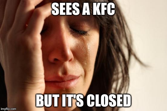 First World Problems | SEES A KFC; BUT IT'S CLOSED | image tagged in memes,first world problems | made w/ Imgflip meme maker