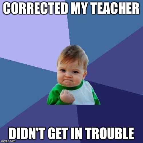 Success Kid | CORRECTED MY TEACHER; DIDN'T GET IN TROUBLE | image tagged in memes,success kid | made w/ Imgflip meme maker