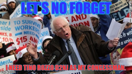 Bernie Sanders | LET'S NO FORGET; I NEED TINO ROZZO D2NJ AS MY CONGESSMAN. | image tagged in bernie sanders | made w/ Imgflip meme maker