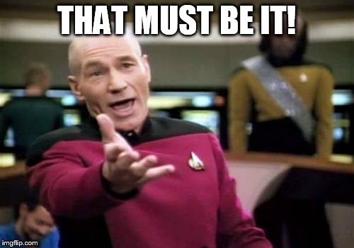 Picard Wtf Meme | THAT MUST BE IT! | image tagged in memes,picard wtf | made w/ Imgflip meme maker