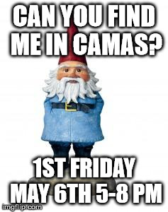 gnome | CAN YOU FIND ME IN CAMAS? 1ST FRIDAY MAY 6TH 5-8 PM | image tagged in gnome | made w/ Imgflip meme maker