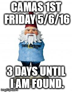 gnome | CAMAS 1ST FRIDAY 5/6/16; 3 DAYS UNTIL I AM FOUND. | image tagged in gnome | made w/ Imgflip meme maker