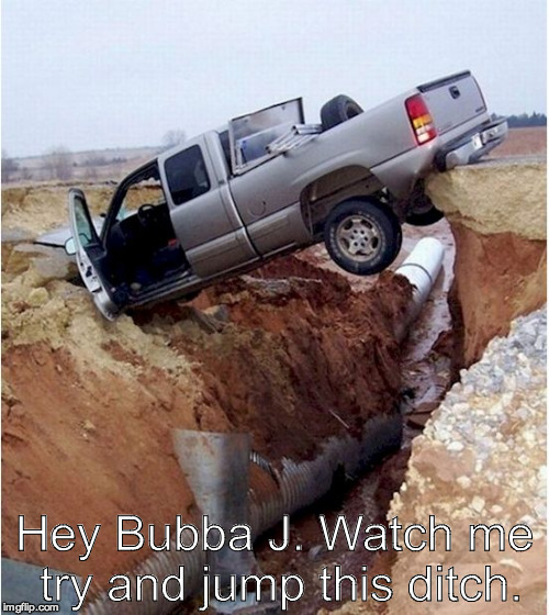 Hey Bubba J. Watch me try and jump this ditch. | image tagged in between a rock and a hard place | made w/ Imgflip meme maker