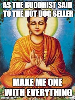 buddha |  AS THE BUDDHIST SAID TO THE HOT DOG SELLER; MAKE ME ONE WITH EVERYTHING | image tagged in buddha | made w/ Imgflip meme maker