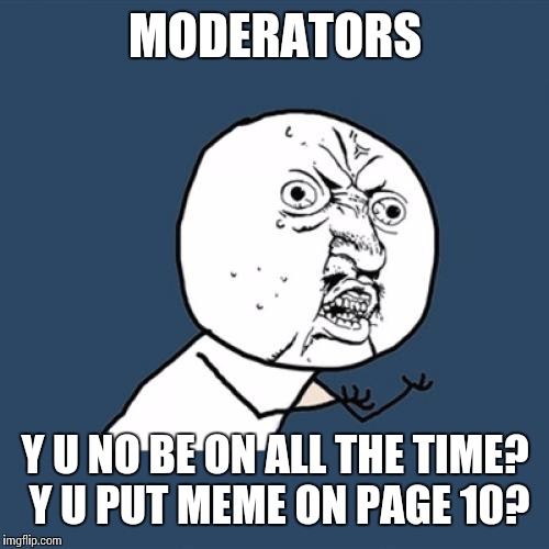 Y U No | MODERATORS; Y U NO BE ON ALL THE TIME? Y U PUT MEME ON PAGE 10? | image tagged in memes,y u no | made w/ Imgflip meme maker