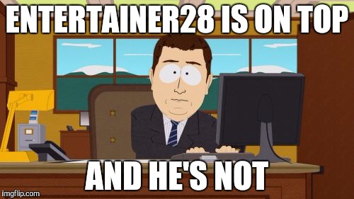 Aaaaand Its Gone | ENTERTAINER28 IS ON TOP; AND HE'S NOT | image tagged in memes,aaaaand its gone | made w/ Imgflip meme maker
