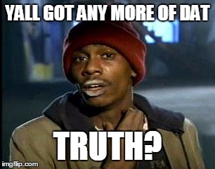 Y'all Got Any More Of That | YALL GOT ANY MORE OF DAT; TRUTH? | image tagged in memes,yall got any more of | made w/ Imgflip meme maker