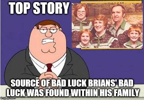 TOP STORY; SOURCE OF BAD LUCK BRIANS' BAD LUCK WAS FOUND WITHIN HIS FAMILY | image tagged in grind_my_bad_luck_family | made w/ Imgflip meme maker