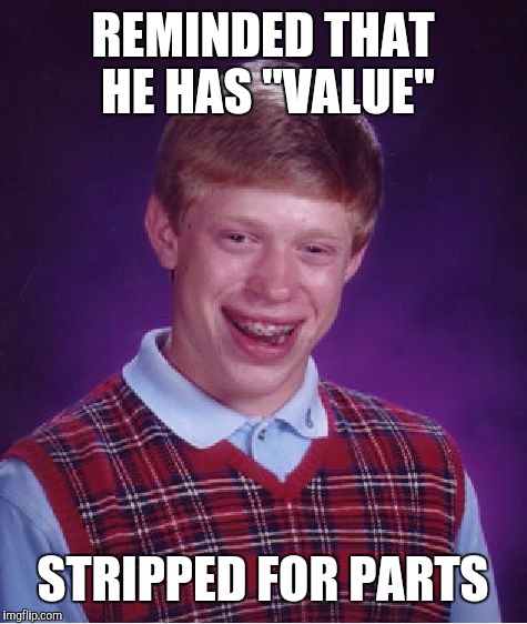 Bad Luck Brian Meme | REMINDED THAT HE HAS "VALUE" STRIPPED FOR PARTS | image tagged in memes,bad luck brian | made w/ Imgflip meme maker