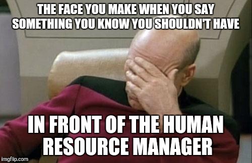 Captain Picard Facepalm | THE FACE YOU MAKE WHEN YOU SAY SOMETHING YOU KNOW YOU SHOULDN'T HAVE; IN FRONT OF THE HUMAN RESOURCE MANAGER | image tagged in memes,captain picard facepalm | made w/ Imgflip meme maker