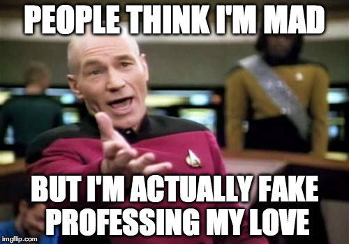 Deanna Troy's mother was kidnapped and Picard started quote Shakespeare.  | PEOPLE THINK I'M MAD; BUT I'M ACTUALLY FAKE PROFESSING MY LOVE | image tagged in memes,picard wtf,love,actually,picard | made w/ Imgflip meme maker