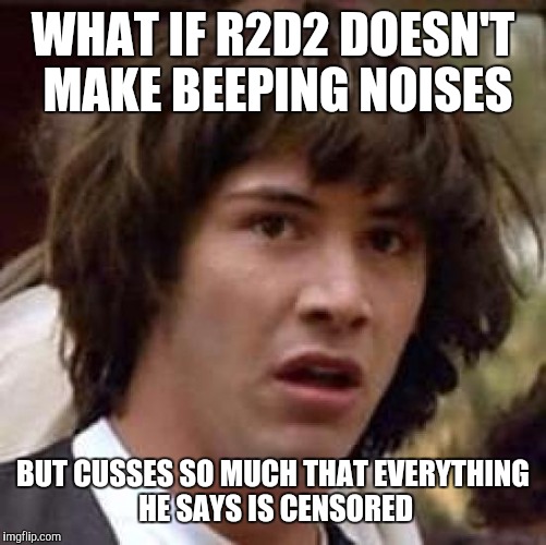 Conspiracy Keanu | WHAT IF R2D2 DOESN'T MAKE BEEPING NOISES; BUT CUSSES SO MUCH THAT EVERYTHING HE SAYS IS CENSORED | image tagged in memes,conspiracy keanu | made w/ Imgflip meme maker