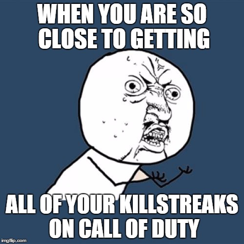 Y U No Meme | WHEN YOU ARE SO CLOSE TO GETTING; ALL OF YOUR KILLSTREAKS ON CALL OF DUTY | image tagged in memes,y u no | made w/ Imgflip meme maker