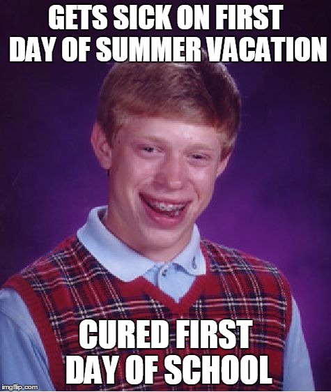 Bad Luck Brian | GETS SICK ON FIRST DAY OF SUMMER VACATION; CURED FIRST DAY OF SCHOOL | image tagged in memes,bad luck brian | made w/ Imgflip meme maker