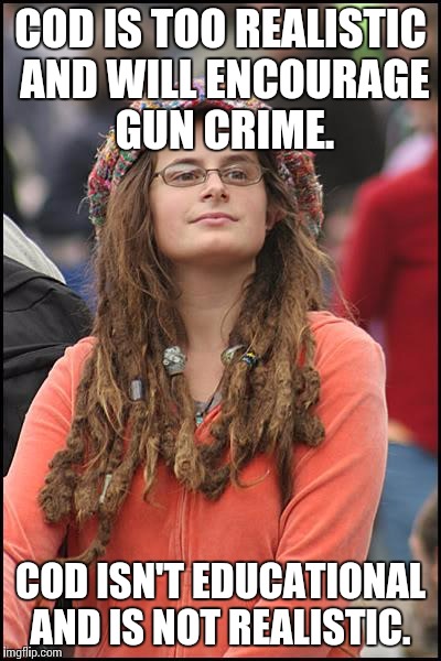 College Liberal Meme | COD IS TOO REALISTIC AND WILL ENCOURAGE GUN CRIME. COD ISN'T EDUCATIONAL AND IS NOT REALISTIC. | image tagged in memes,college liberal | made w/ Imgflip meme maker