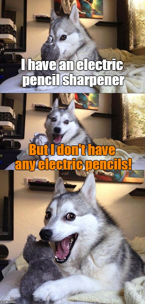 Bad Pun Dog Meme | I have an electric pencil sharpener; But I don't have any electric pencils! | image tagged in memes,bad pun dog,trhtimmy,pencils,puns | made w/ Imgflip meme maker