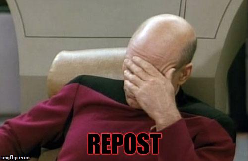 Captain Picard Facepalm Meme | REPOST | image tagged in memes,captain picard facepalm | made w/ Imgflip meme maker
