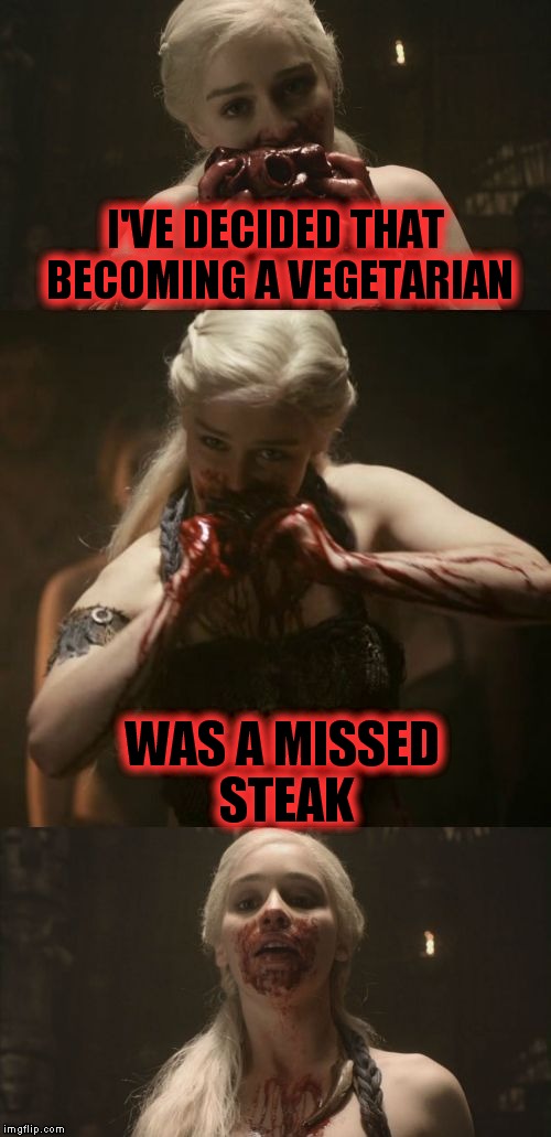Got any fava beans?? | I'VE DECIDED THAT BECOMING A VEGETARIAN; WAS A MISSED STEAK | image tagged in bad pun daenery's,game of thrones | made w/ Imgflip meme maker