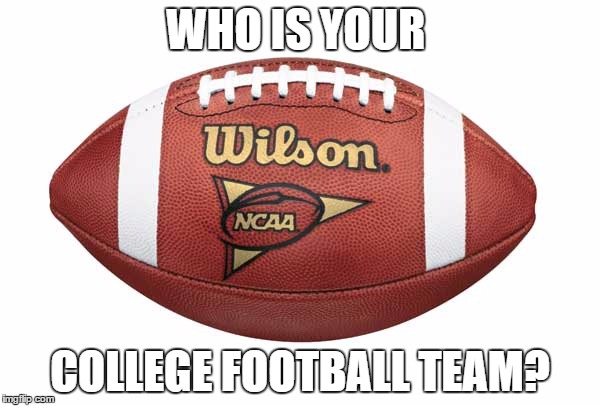 WHO IS YOUR; COLLEGE FOOTBALL TEAM? | image tagged in ncaa football | made w/ Imgflip meme maker