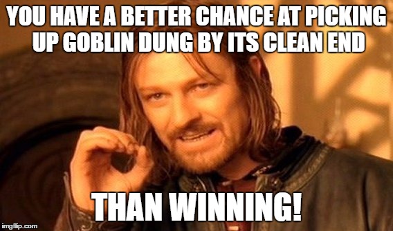 One Does Not Simply | YOU HAVE A BETTER CHANCE AT PICKING UP GOBLIN DUNG BY ITS CLEAN END; THAN WINNING! | image tagged in memes,one does not simply | made w/ Imgflip meme maker