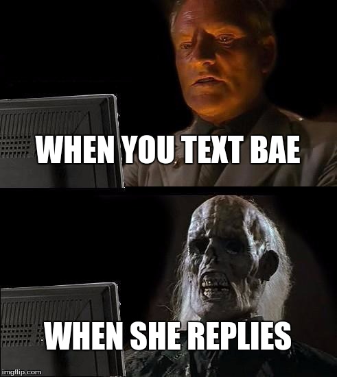 I'll Just Wait Here | WHEN YOU TEXT BAE; WHEN SHE REPLIES | image tagged in memes,ill just wait here | made w/ Imgflip meme maker
