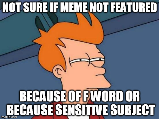 Last time I checked I had  almost a 90% featured memes. |  NOT SURE IF MEME NOT FEATURED; BECAUSE OF F WORD OR BECAUSE SENSITIVE SUBJECT | image tagged in memes,futurama fry | made w/ Imgflip meme maker