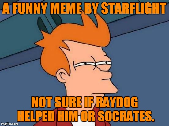 Futurama Fry | A FUNNY MEME BY STARFLIGHT; NOT SURE IF RAYDOG HELPED HIM OR SOCRATES. | image tagged in memes,futurama fry | made w/ Imgflip meme maker