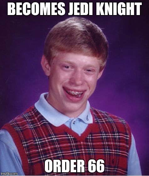 Bad Luck Brian | BECOMES JEDI KNIGHT; ORDER 66 | image tagged in memes,bad luck brian | made w/ Imgflip meme maker