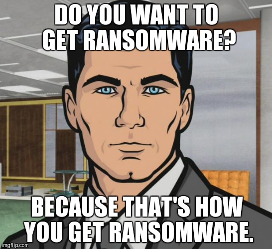 Archer Meme | DO YOU WANT TO GET RANSOMWARE? BECAUSE THAT'S HOW YOU GET RANSOMWARE. | image tagged in memes,archer | made w/ Imgflip meme maker