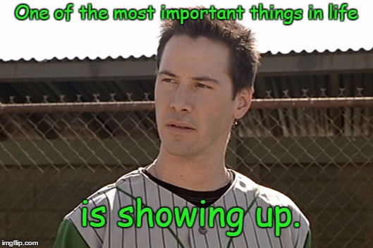 Showing Up - Keanu Reeves | One of the most important things in life; is showing up. | image tagged in showing up,keanu reeves | made w/ Imgflip meme maker
