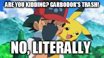 Ash Facepalm | ARE YOU KIDDING? GARBODOR'S TRASH! NO, LITERALLY | image tagged in ash facepalm | made w/ Imgflip meme maker