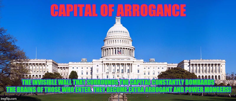 CAPITAL OF ARROGANCE; THE INVISIBLE WALL THAT SURROUNDS THE CAPITAL CONSTANTLY BOMBARDS THE BRAINS OF THOSE WHO ENTER. THEY BECOME EXTRA ARROGANT AND POWER MONGERS! | image tagged in the wall | made w/ Imgflip meme maker