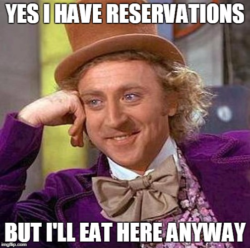 Creepy Condescending Wonka | YES I HAVE RESERVATIONS; BUT I'LL EAT HERE ANYWAY | image tagged in memes,creepy condescending wonka | made w/ Imgflip meme maker
