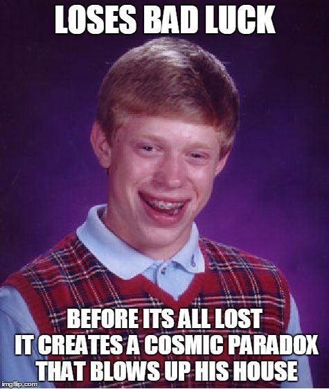 At least now he's lucky... | LOSES BAD LUCK; BEFORE ITS ALL LOST IT CREATES A COSMIC PARADOX THAT BLOWS UP HIS HOUSE | image tagged in memes,bad luck brian,paradox,funny,good luck brian,crazy | made w/ Imgflip meme maker