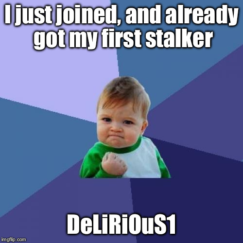 Success Kid | I just joined, and already got my first stalker; DeLiRiOuS1 | image tagged in memes,success kid | made w/ Imgflip meme maker
