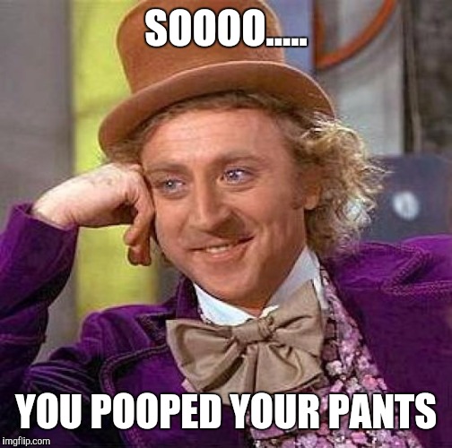 Creepy Condescending Wonka | SOOOO..... YOU POOPED YOUR PANTS | image tagged in memes,creepy condescending wonka | made w/ Imgflip meme maker