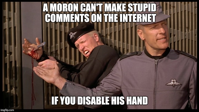 Internet idiots | A MORON CAN'T MAKE STUPID COMMENTS ON THE INTERNET; IF YOU DISABLE HIS HAND | image tagged in moron,clancy brown,internet idiots | made w/ Imgflip meme maker