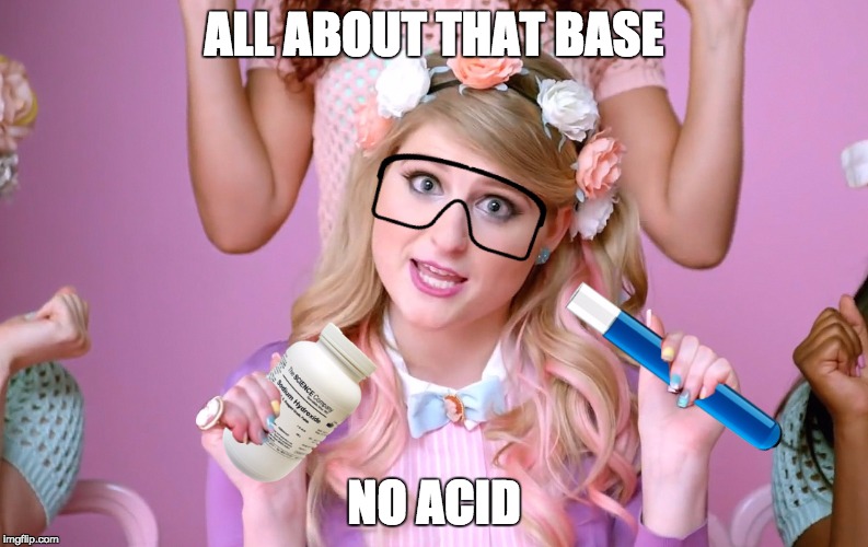 Meghan Trainor is all about that base | ALL ABOUT THAT BASE; NO ACID | image tagged in all about that bass,chemistry,meghan trainor | made w/ Imgflip meme maker
