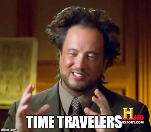 Ancient Aliens Meme | TIME TRAVELERS | image tagged in memes,ancient aliens | made w/ Imgflip meme maker