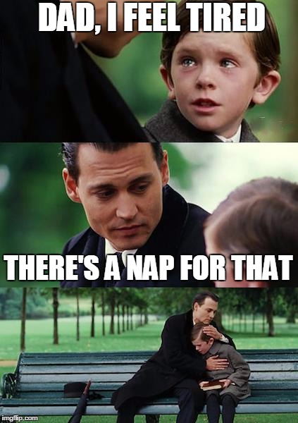 Finding Neverland Meme | DAD, I FEEL TIRED; THERE'S A NAP FOR THAT | image tagged in memes,finding neverland | made w/ Imgflip meme maker