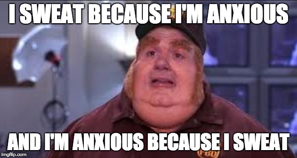Fat Bastard | I SWEAT BECAUSE I'M ANXIOUS; AND I'M ANXIOUS BECAUSE I SWEAT | image tagged in fat bastard | made w/ Imgflip meme maker