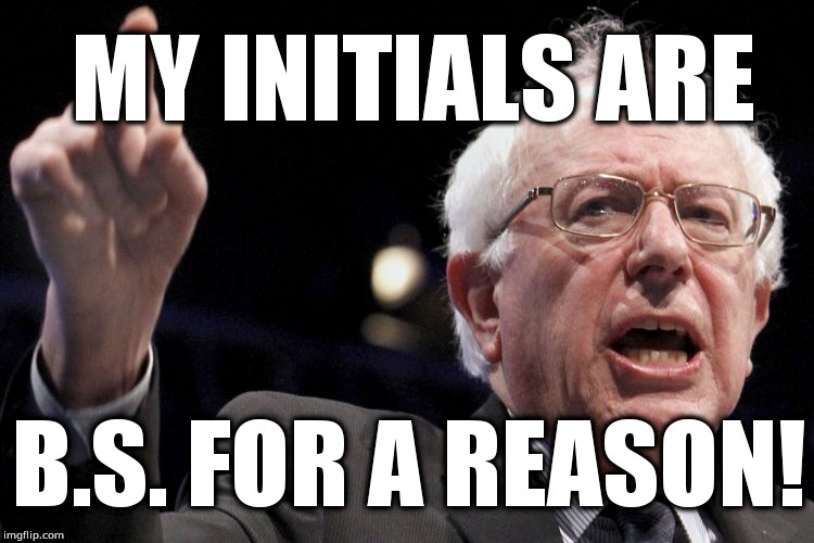 Bernie Sanders | MY INITIALS ARE; B.S. FOR A REASON! | image tagged in bernie sanders | made w/ Imgflip meme maker