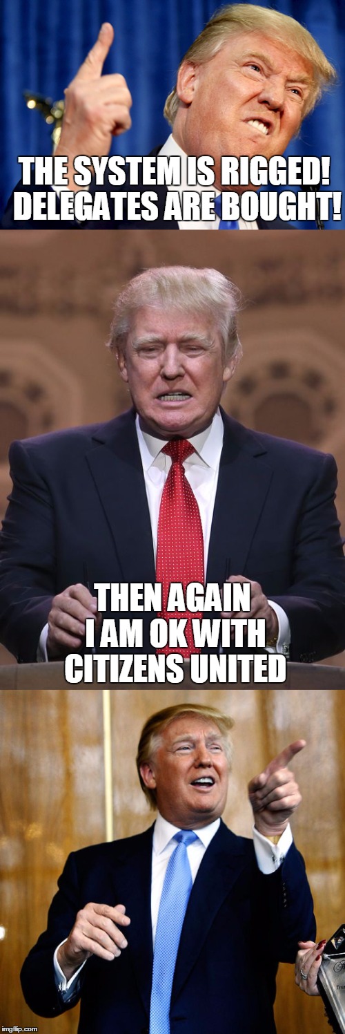 Donald flip flops | THE SYSTEM IS RIGGED! DELEGATES ARE BOUGHT! THEN AGAIN I AM OK WITH CITIZENS UNITED | image tagged in donald trump,memes,funny | made w/ Imgflip meme maker