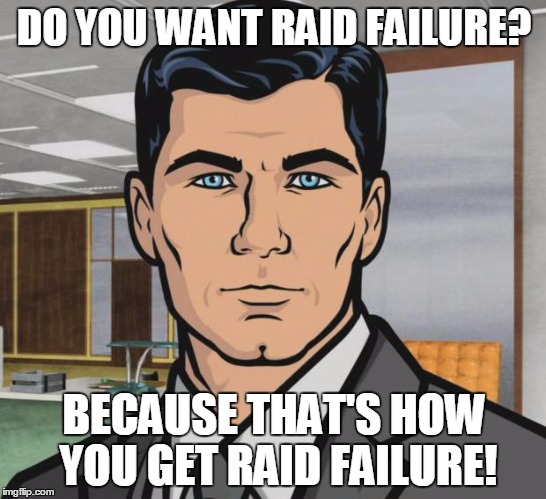 Archer Meme | DO YOU WANT RAID FAILURE? BECAUSE THAT'S HOW YOU GET RAID FAILURE! | image tagged in memes,archer | made w/ Imgflip meme maker