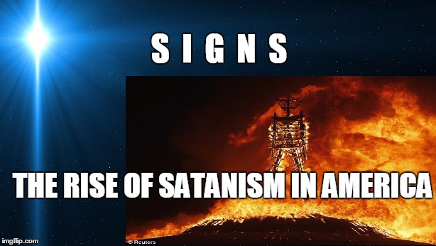 Signs: Satanic Movement Underway Across US as Great Falling Away Gathers Momentum Globally | S  I  G  N  S; THE RISE OF SATANISM IN AMERICA | image tagged in signs,satanism | made w/ Imgflip meme maker