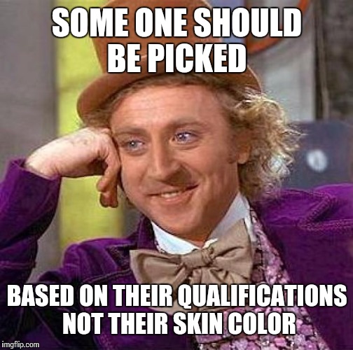 Creepy Condescending Wonka Meme | SOME ONE SHOULD BE PICKED BASED ON THEIR QUALIFICATIONS NOT THEIR SKIN COLOR | image tagged in memes,creepy condescending wonka | made w/ Imgflip meme maker