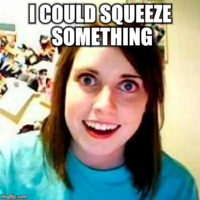 I COULD SQUEEZE SOMETHING | made w/ Imgflip meme maker