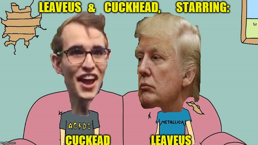 LeaveUS and Cuckhead | LEAVEUS   &    CUCKHEAD,       STARRING:; CUCKEAD                   LEAVEUS | image tagged in leaveus and cuckhead | made w/ Imgflip meme maker